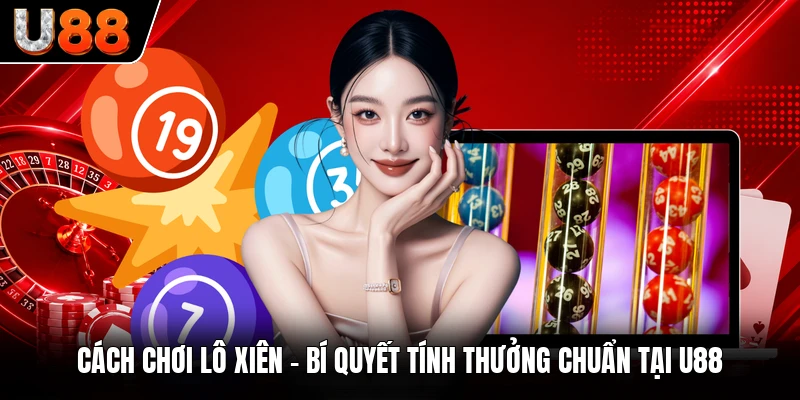 Cách Chơi Lô Xiên - Bí Quyết Tính Thưởng Chuẩn Tại U88