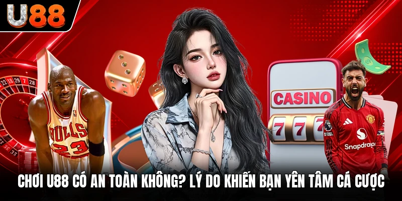 Chơi U88 Có An Toàn Không? Lý Do Khiến Bạn Yên Tâm Cá Cược
