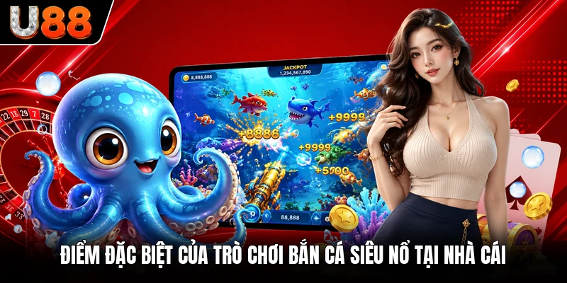 Điểm đặc biệt của trò chơi bắn cá siêu nổ tại nhà cái