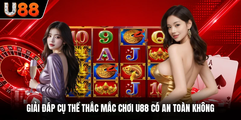 Giải đáp cụ thể thắc mắc chơi U88 có an toàn không