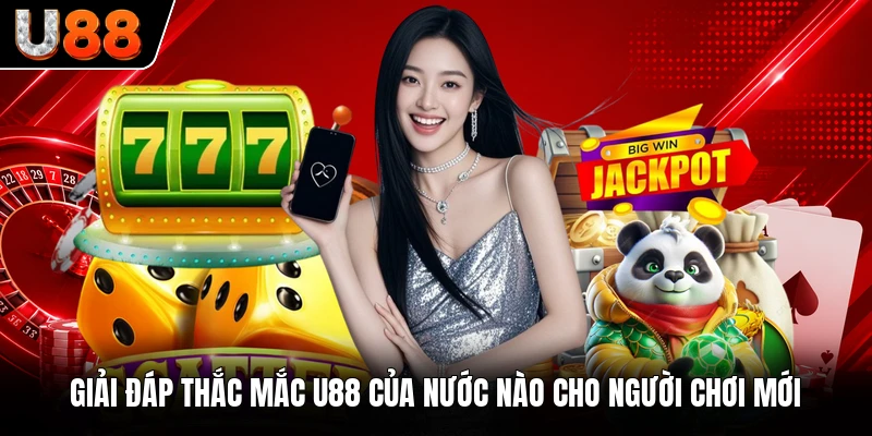 Giải đáp thắc mắc U88 của nước nào cho người chơi mới