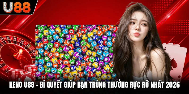 Keno U88 - Bí Quyết Giúp Bạn Trúng Thưởng Rực Rỡ Nhất 2026