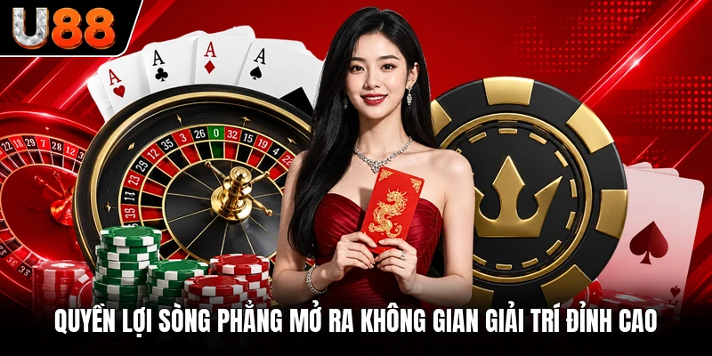 Quyền lợi sòng phẳng mở ra không gian giải trí đỉnh cao