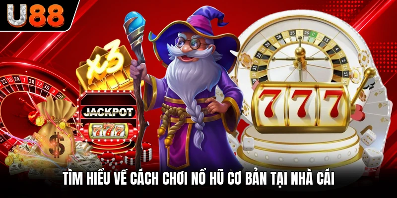 Tìm hiểu về cách chơi nổ hũ cơ bản tại nhà cái
